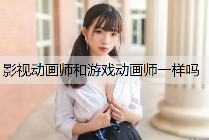 影视动画师和游戏动画师一样吗