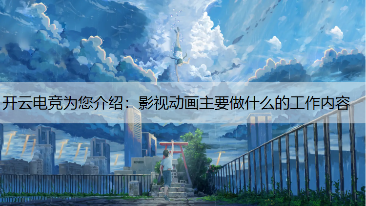 开云电竞为您介绍：影视动画主要做什么的工作内容