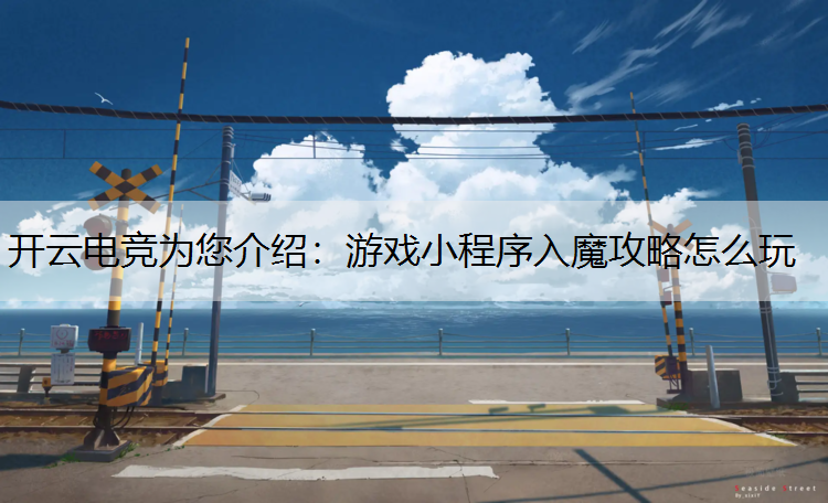 开云电竞为您介绍：游戏小程序入魔攻略怎么玩